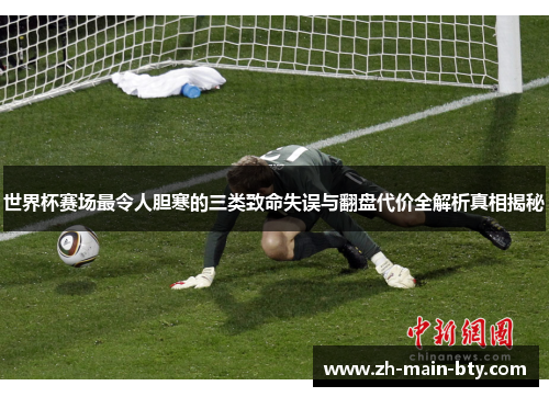 世界杯赛场最令人胆寒的三类致命失误与翻盘代价全解析真相揭秘 世界杯赛场最令人胆寒的三类致命失误与翻盘代价全解析真相揭秘