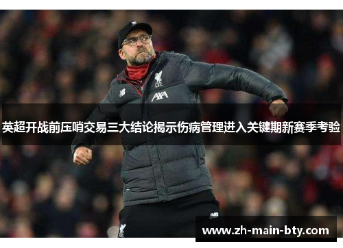 英超开战前压哨交易三大结论揭示伤病管理进入关键期新赛季考验