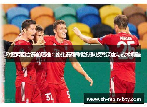 欧冠两回合赛前速递：密集赛程考验球队板凳深度与战术调整