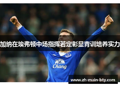 加纳在埃弗顿中场指挥若定彰显青训培养实力