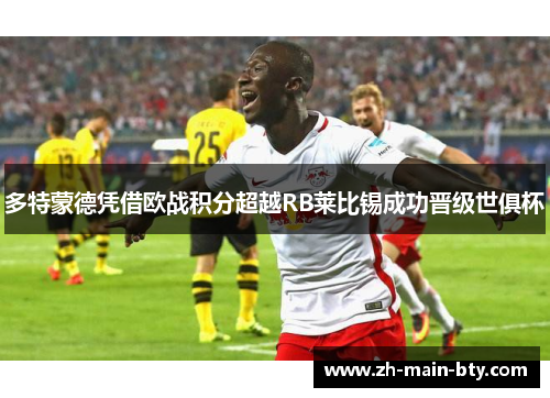 多特蒙德凭借欧战积分超越RB莱比锡成功晋级世俱杯 多特蒙德凭借欧战积分超越RB莱比锡成功晋级世俱杯