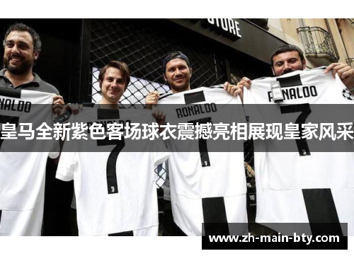 皇马全新紫色客场球衣震撼亮相展现皇家风采