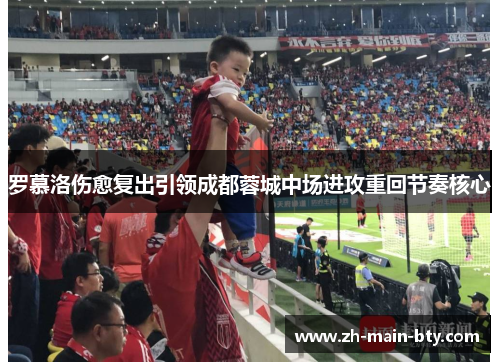 罗慕洛伤愈复出引领成都蓉城中场进攻重回节奏核心