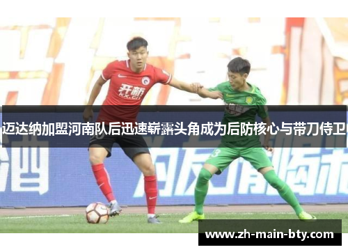 迈达纳加盟河南队后迅速崭露头角成为后防核心与带刀侍卫