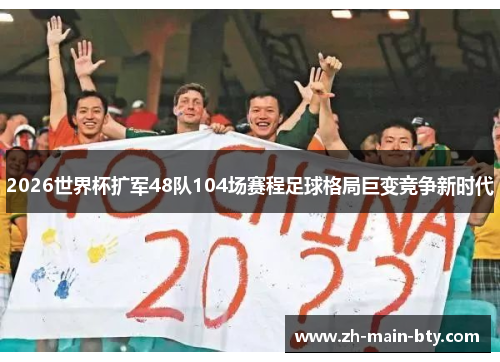 2026世界杯扩军48队104场赛程足球格局巨变竞争新时代 2026世界杯扩军48队104场赛程足球格局巨变竞争新时代