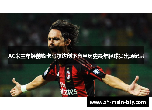 AC米兰年轻前锋卡马尔达创下意甲历史最年轻球员出场纪录 AC米兰年轻前锋卡马尔达创下意甲历史最年轻球员出场纪录