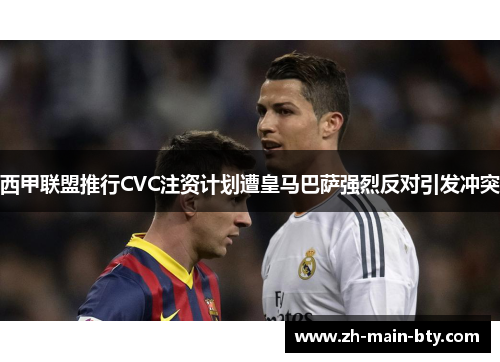 西甲联盟推行CVC注资计划遭皇马巴萨强烈反对引发冲突 西甲联盟推行CVC注资计划遭皇马巴萨强烈反对引发冲突