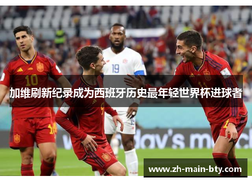 加维刷新纪录成为西班牙历史最年轻世界杯进球者 加维刷新纪录成为西班牙历史最年轻世界杯进球者