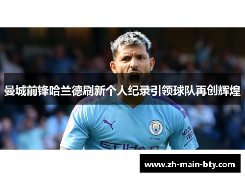 曼城前锋哈兰德刷新个人纪录引领球队再创辉煌 曼城前锋哈兰德刷新个人纪录引领球队再创辉煌
