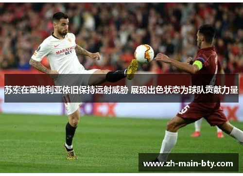 苏索在塞维利亚依旧保持远射威胁 展现出色状态为球队贡献力量 苏索在塞维利亚依旧保持远射威胁 展现出色状态为球队贡献力量