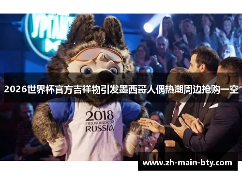 2026世界杯官方吉祥物引发墨西哥人偶热潮周边抢购一空