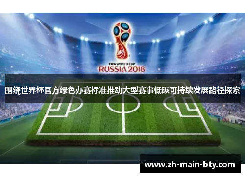 围绕世界杯官方绿色办赛标准推动大型赛事低碳可持续发展路径探索 围绕世界杯官方绿色办赛标准推动大型赛事低碳可持续发展路径探索