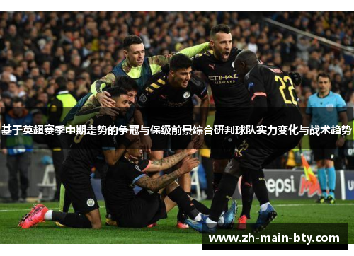 基于英超赛季中期走势的争冠与保级前景综合研判球队实力变化与战术趋势 基于英超赛季中期走势的争冠与保级前景综合研判球队实力变化与战术趋势