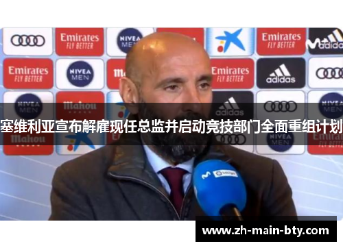 塞维利亚宣布解雇现任总监并启动竞技部门全面重组计划 塞维利亚宣布解雇现任总监并启动竞技部门全面重组计划
