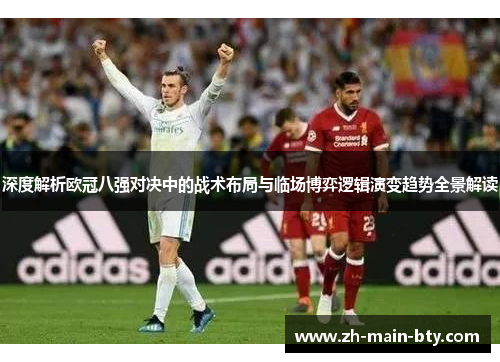 深度解析欧冠八强对决中的战术布局与临场博弈逻辑演变趋势全景解读