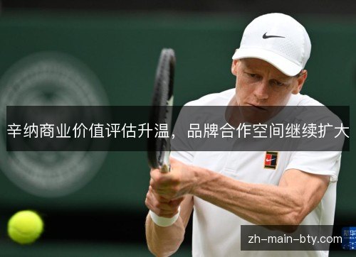 辛纳商业价值评估升温，品牌合作空间继续扩大