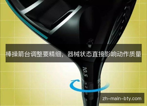 棒操箭台调整要精细，器械状态直接影响动作质量